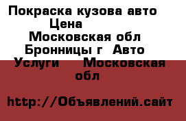 Покраска кузова авто  › Цена ­ 2 000 - Московская обл., Бронницы г. Авто » Услуги   . Московская обл.